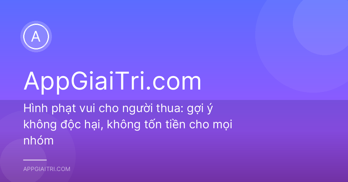 Hình phạt vui cho người thua: gợi ý không độc hại, không tốn tiền cho mọi nhóm