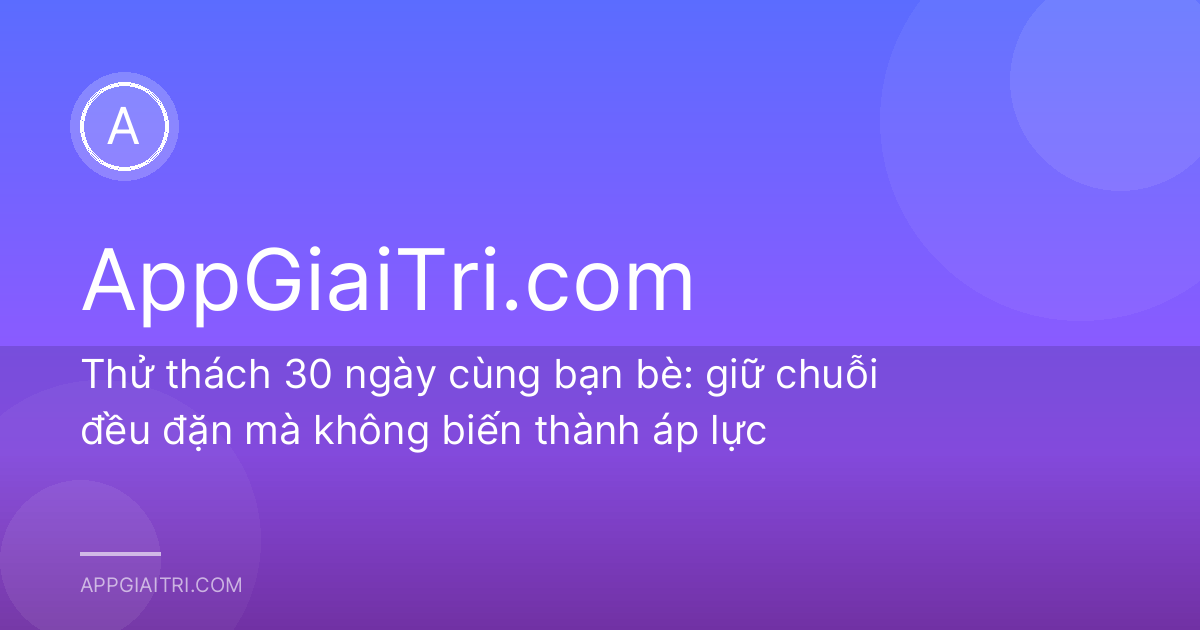 Thử thách 30 ngày cùng bạn bè: giữ chuỗi đều đặn mà không biến thành áp lực